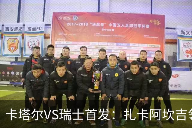卡塔尔VS瑞士首发：扎卡阿坎吉领衔 恩博洛配恩多耶